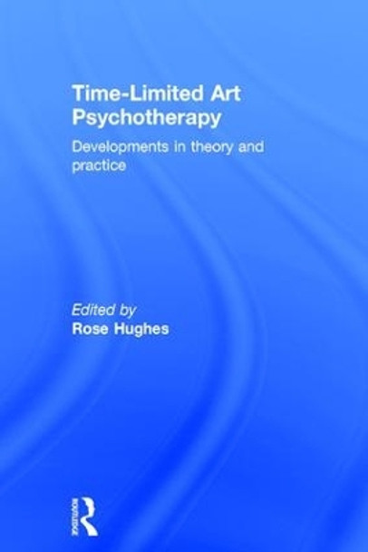 Time-Limited Art Psychotherapy: Developments in Theory and Practice by Rose Hughes 9780415834766