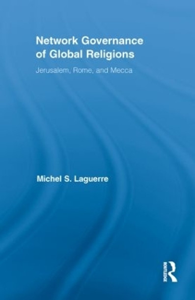 Network Governance of Global Religions: Jerusalem, Rome, and Mecca by Michel S. Laguerre 9780415849036