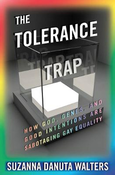 The Tolerance Trap: How God, Genes, and Good Intentions are Sabotaging Gay Equality by Suzanna Danuta Walters