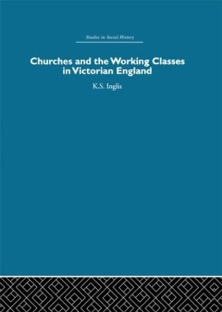 Churches and the Working Classes in Victorian England by Kenneth Inglis 9780415846530