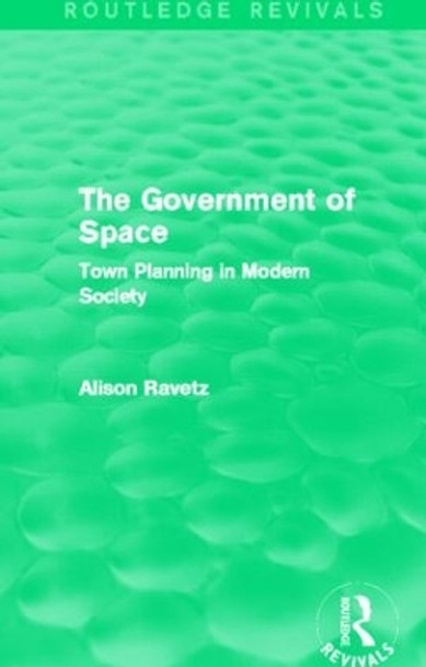 The Government of Space: Town Planning in Modern Society by Alison Ravetz 9780415844451