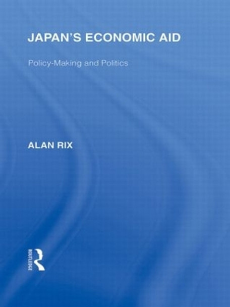 Japan's Economic Aid: Policy Making and Politics by Alan Rix 9780415845465