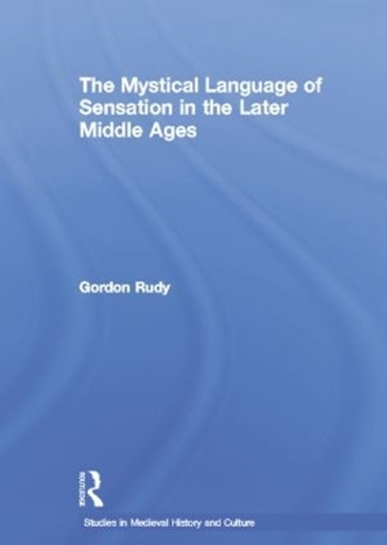 The Mystical Language of Sensation in the Later Middle Ages by Gordon Rudy 9780415867023