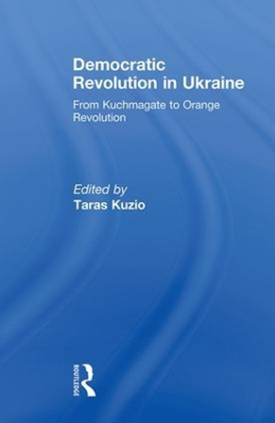 Democratic Revolution in Ukraine: From Kuchmagate to Orange Revolution by Taras Kuzio 9780415846981