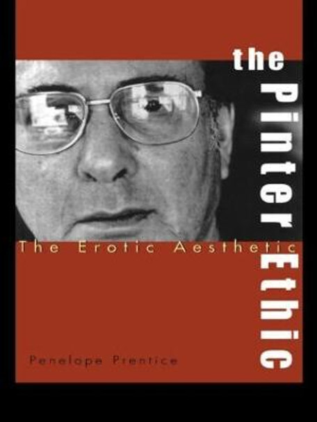 The Pinter Ethic: The Erotic Aesthetic by Penelope Prentice