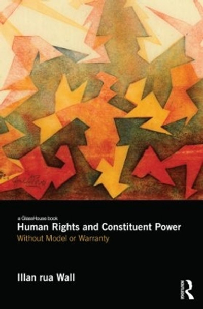 Human Rights and Constituent Power: Without Model or Warranty by Illan rua Wall 9780415824033