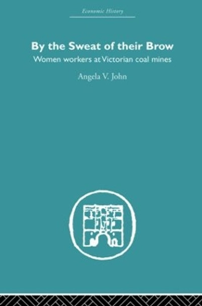 By the Sweat of Their Brow: Women workers at Victorian Coal Mines by Prof. Angela V. John 9780415852784