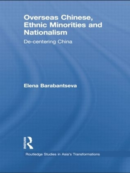 Overseas Chinese, Ethnic Minorities and Nationalism: De-Centering China by Elena Barabantseva 9780415855044