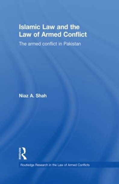 Islamic Law and the Law of Armed Conflict: The Conflict in Pakistan by Niaz A. Shah 9780415859639