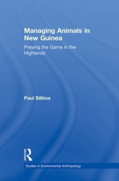 Managing Animals in New Guinea: Preying the Game in the Highlands by Paul Sillitoe 9780415863056