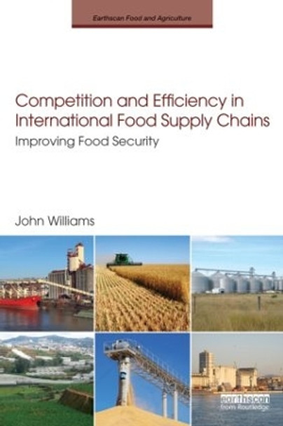 Competition and Efficiency in International Food Supply Chains: Improving Food Security by John Williams 9780415520720