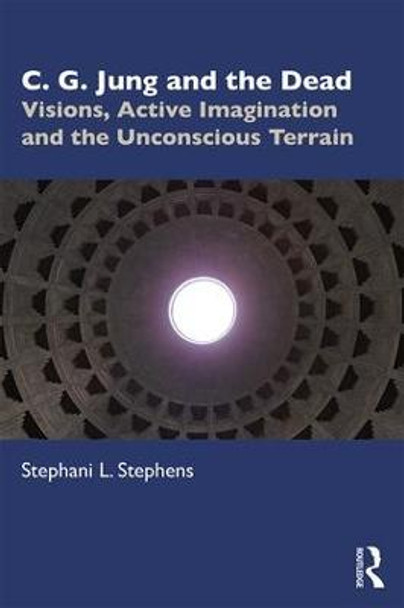 C. G. Jung and the Dead: Visions, Active Imagination and the Unconscious Terrain by Stephani L. Stephens