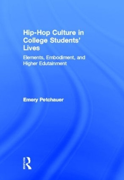 Hip-Hop Culture in College Students' Lives: Elements, Embodiment, and Higher Edutainment by Emery Petchauer 9780415889704