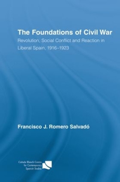 The Foundations of Civil War: Revolution, Social Conflict and Reaction in Liberal Spain, 1916-1923 by Francisco J. Romero Salvado 9780415890298