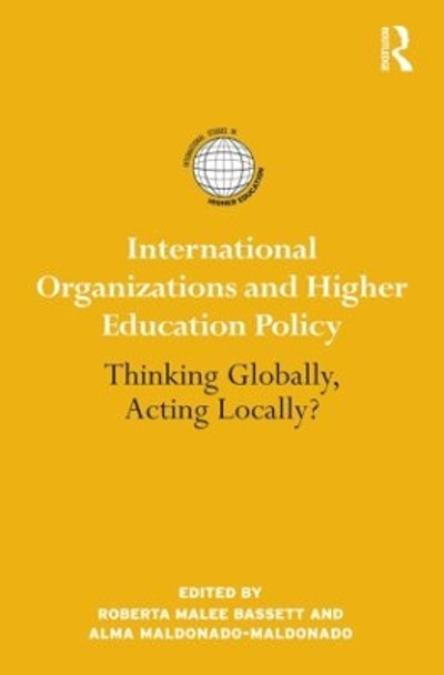 International Organizations and Higher Education Policy: Thinking Globally, Acting Locally? by Roberta Malee Bassett 9780415890830