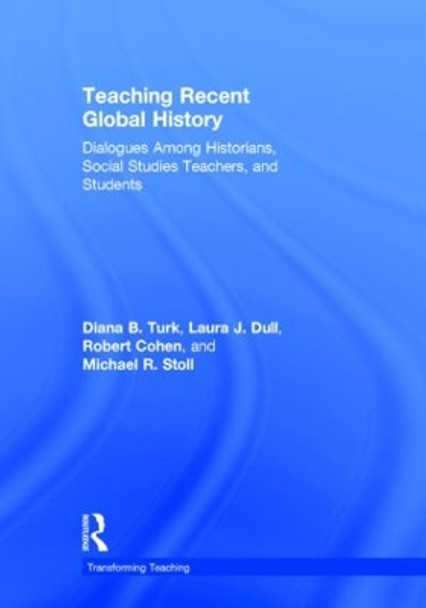 Teaching Recent Global History: Dialogues Among Historians, Social Studies Teachers and Students by Diana B. Turk 9780415897075