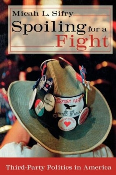 Spoiling for a Fight: Third-Party Politics in America by Micah L. Sifry 9780415931434