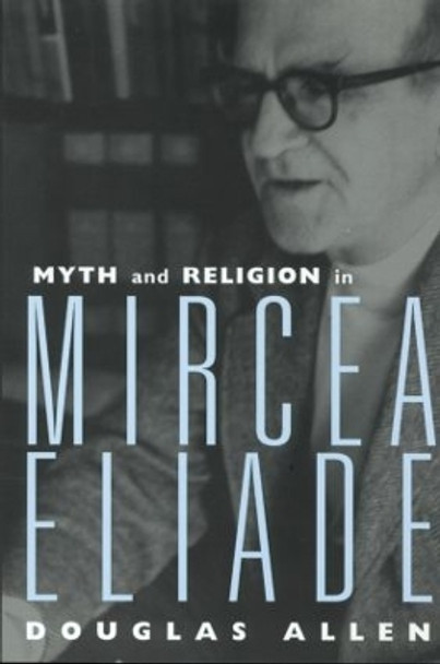 Myth and Religion in Mircea Eliade by Douglas Allen 9780415939393