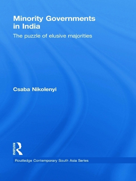 Minority Governments in India: The Puzzle of Elusive Majorities by Csaba Nikolenyi 9780415627443