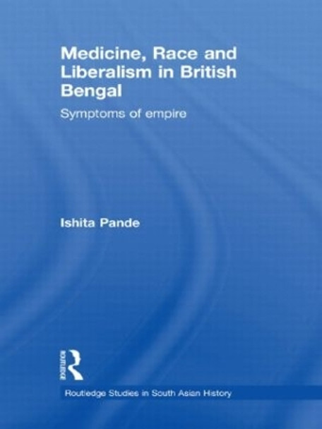 Medicine, Race and Liberalism in British Bengal: Symptoms of Empire by Ishita Pande 9780415627542