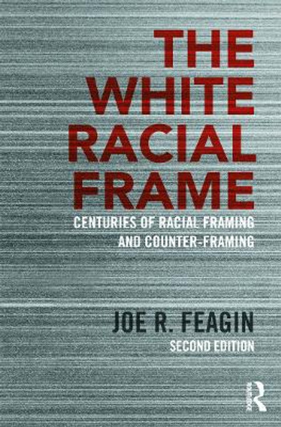 The White Racial Frame: Centuries of Racial Framing and Counter-Framing by Joe R. Feagin 9780415635226