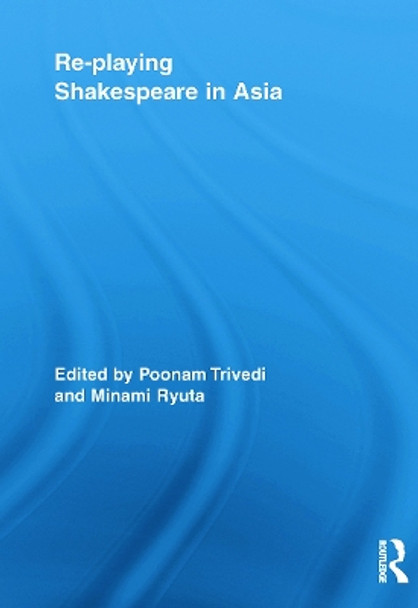 Re-playing Shakespeare in Asia by Poonam Trivedi 9780415636674