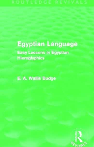 Egyptian Language: Easy Lessons in Egyptian Hieroglyphics by E. A. Wallis Budge 9780415663441