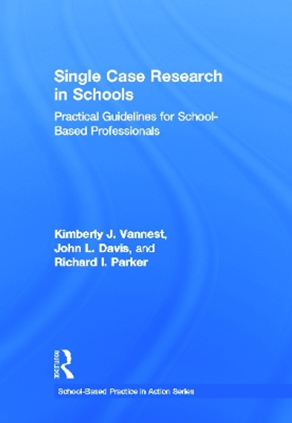 Single Case Research in Schools: Practical Guidelines for School-Based Professionals by Kimberly J. Vannest 9780415641661