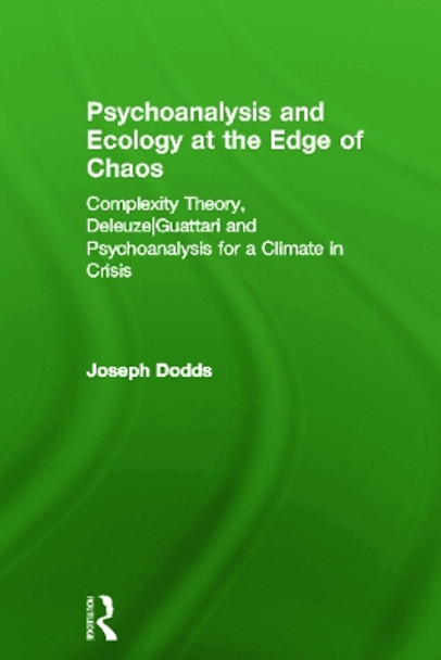 Psychoanalysis and Ecology at the Edge of Chaos: Complexity Theory, Deleuze,Guattari and Psychoanalysis for a Climate in Crisis by Joseph Dodds 9780415666114