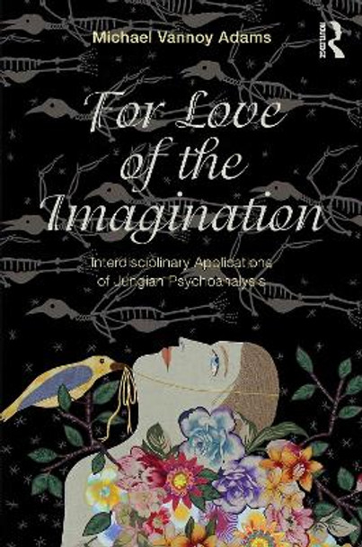 For Love of the Imagination: Interdisciplinary Applications of Jungian Psychoanalysis by Michael Vannoy Adams 9780415644099