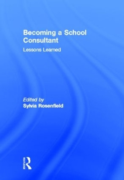 Becoming a School Consultant: Lessons Learned by Sylvia A. Rosenfield 9780415883436