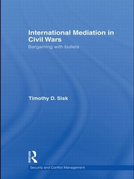International Mediation in Civil Wars: Bargaining with Bullets by Timothy D. Sisk 9780415609401