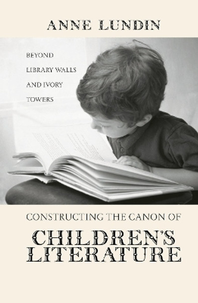 Constructing the Canon of Children's Literature: Beyond Library Walls and Ivory Towers by Anne Lundin 9780415646918