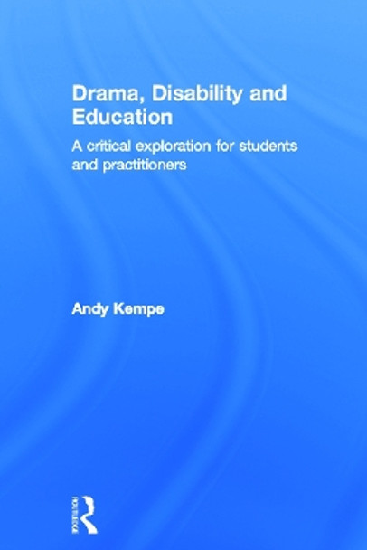 Drama, Disability and Education: A critical exploration for students and practitioners by Andy Kempe 9780415675031