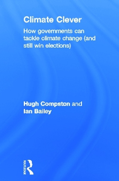 Climate Clever: How Governments Can Tackle Climate Change (and Still Win Elections) by Hugh Compston 9780415679763