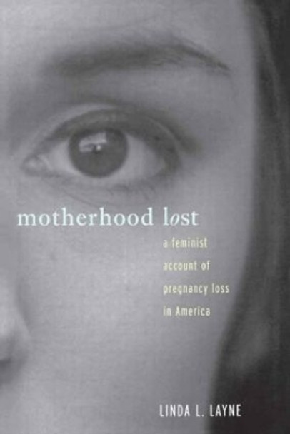 Motherhood Lost: A Feminist Account of Pregnancy Loss in America by Linda L. Layne 9780415911481