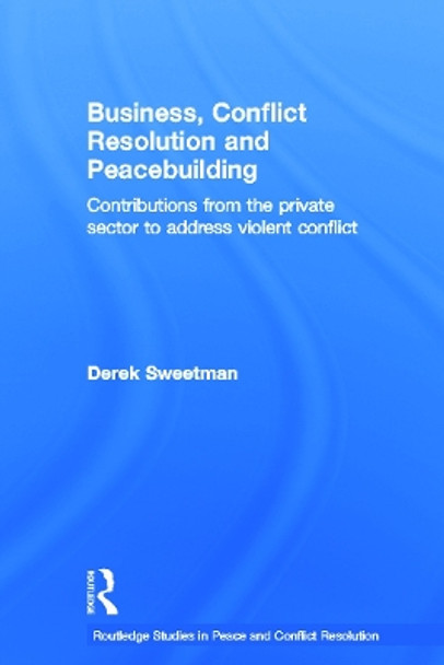 Business, Conflict Resolution and Peacebuilding: Contributions from the private sector to address violent conflict by Derek Sweetman 9780415691628