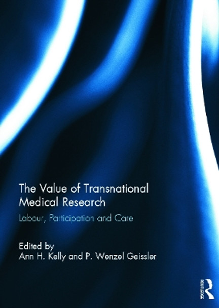 The Value of Transnational Medical Research: Labour, Participation and Care by Ann H. Kelly 9780415698108