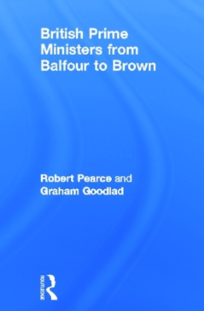 British Prime Ministers From Balfour to Brown by Robert Pearce 9780415669825