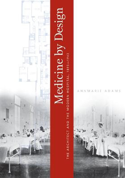 Medicine by Design: The Architect and the Modern Hospital, 1893-1943 by Annmarie Adams