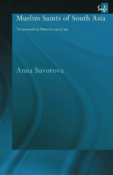 Muslim Saints of South Asia: The Eleventh to Fifteenth Centuries by Anna Suvorova 9780415664714