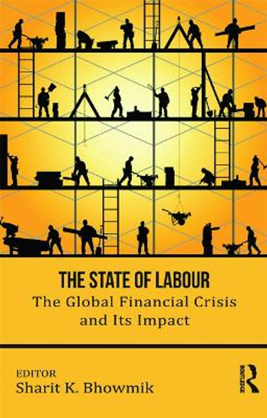 The State of Labour: The Global Financial Crisis and its Impact by Sharit K. Bhowmik 9780415710954