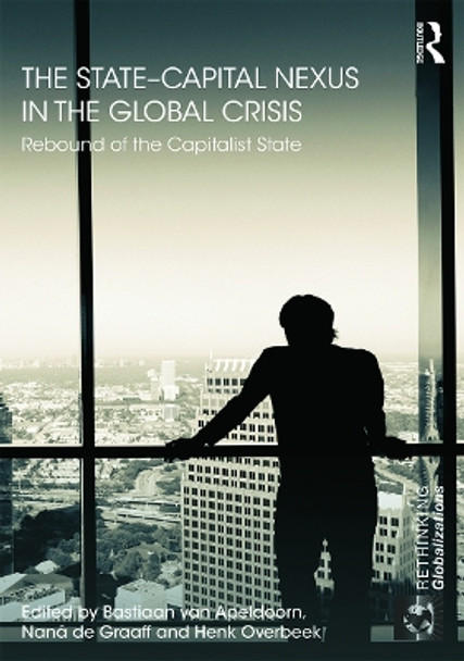 The State-Capital Nexus in the Global Crisis: Rebound of the Capitalist State by Bastiaan van Apeldoorn 9780415711081