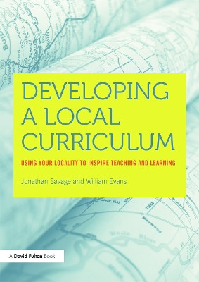 Developing a Local Curriculum: Using your locality to inspire teaching and learning by Jonathan Savage 9780415708920