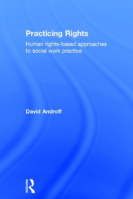 Practicing Rights: Human rights-based approaches to social work practice by David Androff 9780415709538
