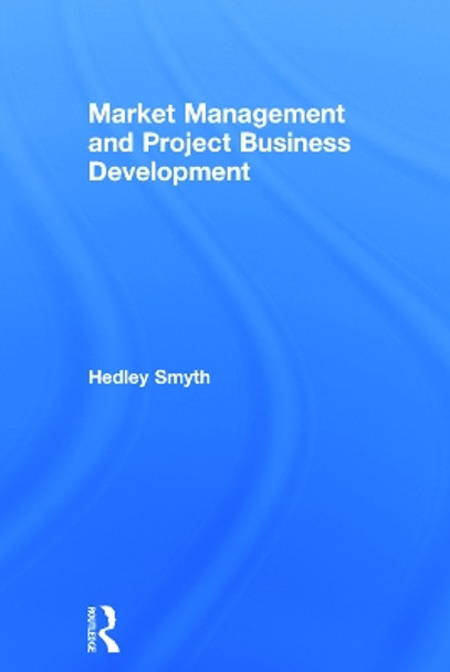 Market Management and Project Business Development by Hedley Smyth 9780415705080