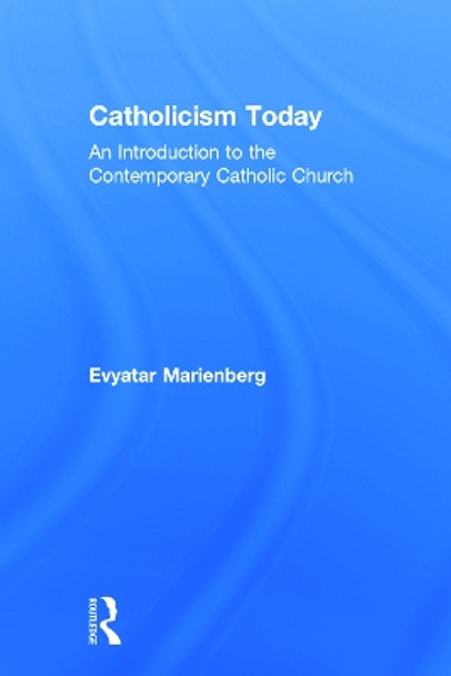 Catholicism Today: An Introduction to the Contemporary Catholic Church by Evyatar Marienberg 9780415719421