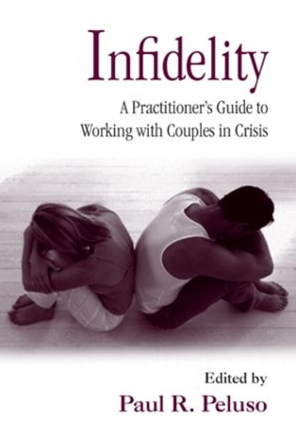 Infidelity: A Practitioner's Guide to Working with Couples in Crisis by Paul R. Peluso 9780415953900