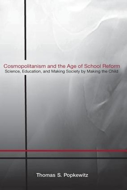 Cosmopolitanism and the Age of School Reform: Science, Education, and Making Society by Making the Child by Thomas S. Popkewitz 9780415958158