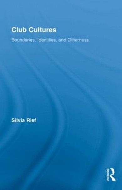 Club Cultures: Boundaries, Identities and Otherness by Silvia Rief 9780415958530